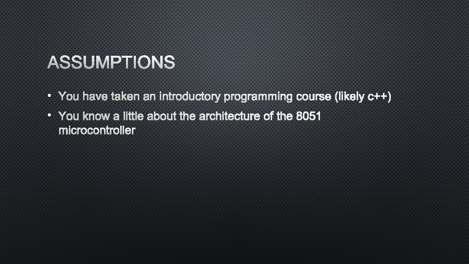 ASSUMPTIONS • YOU HAVE TAKEN AN INTRODUCTORY PROGRAMMING COURSE (LIKELY C++) • YOU KNOW