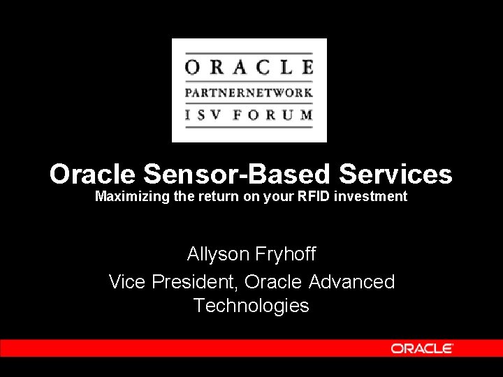 Oracle Sensor-Based Services Maximizing the return on your RFID investment Allyson Fryhoff Vice President,