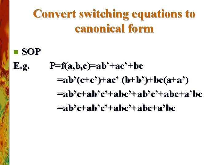 Convert switching equations to canonical form SOP E. g. P=f(a, b, c)=ab’+ac’+bc =ab’(c+c’)+ac’ (b+b’)+bc(a+a’)