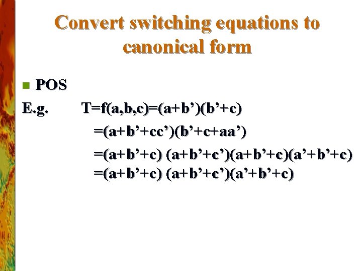 Convert switching equations to canonical form POS E. g. T=f(a, b, c)=(a+b’)(b’+c) =(a+b’+cc’)(b’+c+aa’) =(a+b’+c)
