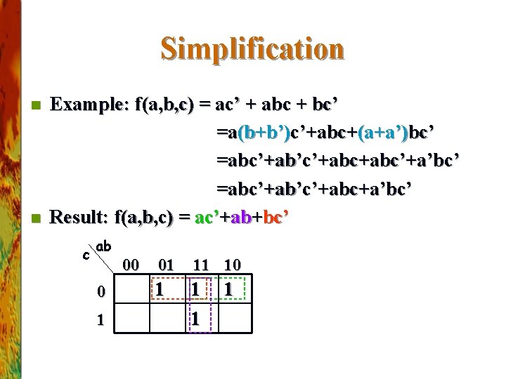 Simplification n n Example: f(a, b, c) = ac’ + abc + bc’ =a(b+b’)c’+abc+(a+a’)bc’