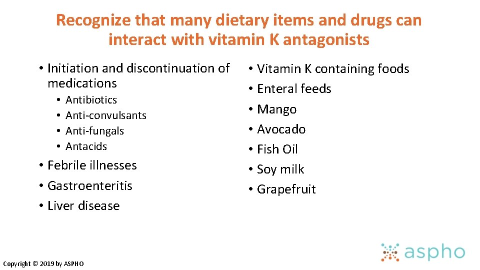 Recognize that many dietary items and drugs can interact with vitamin K antagonists • Recognize that many dietary items and drugs can interact with vitamin K antagonists •