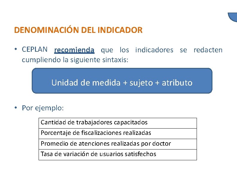 DENOMINACIÓN DEL INDICADOR • CEPLAN recomienda que los indicadores se redacten cumpliendo la siguiente