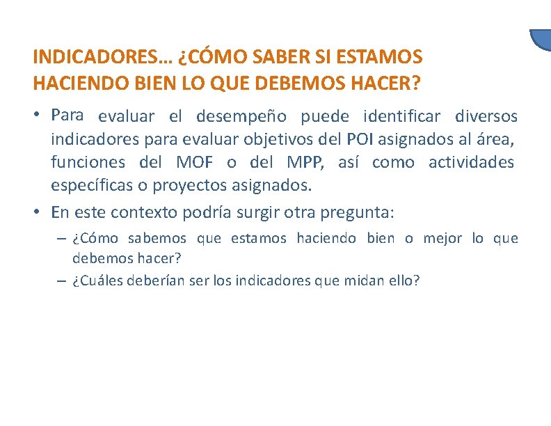 INDICADORES… ¿CÓMO SABER SI ESTAMOS HACIENDO BIEN LO QUE DEBEMOS HACER? • Para evaluar