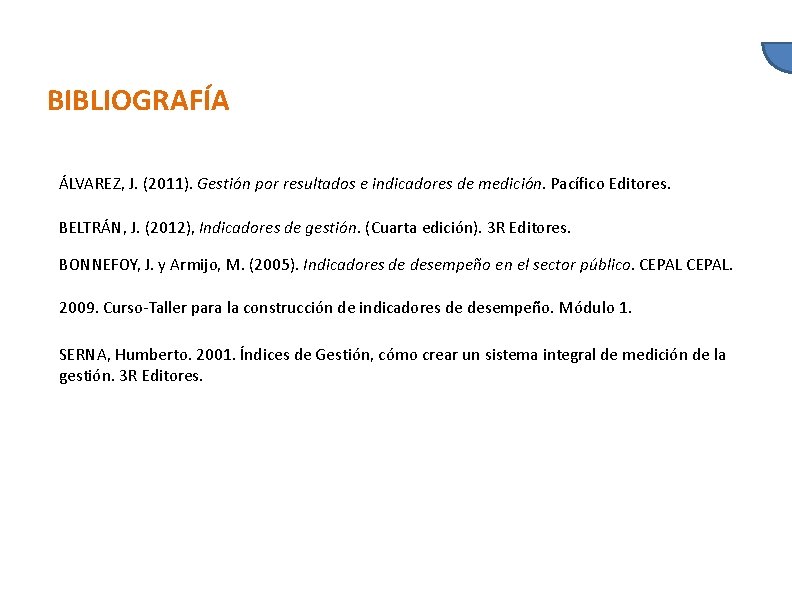 BIBLIOGRAFÍA ÁLVAREZ, J. (2011). Gestión por resultados e indicadores de medición. Pacífico Editores. BELTRÁN,