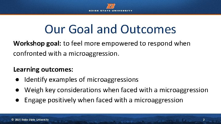 Our Goal and Outcomes Workshop goal: to feel more empowered to respond when confronted