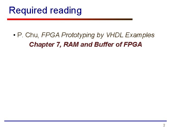 Required reading • P. Chu, FPGA Prototyping by VHDL Examples Chapter 7, RAM and