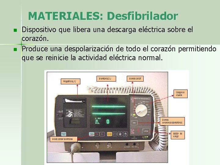 MATERIALES: Desfibrilador n n Dispositivo que libera una descarga eléctrica sobre el corazón. Produce