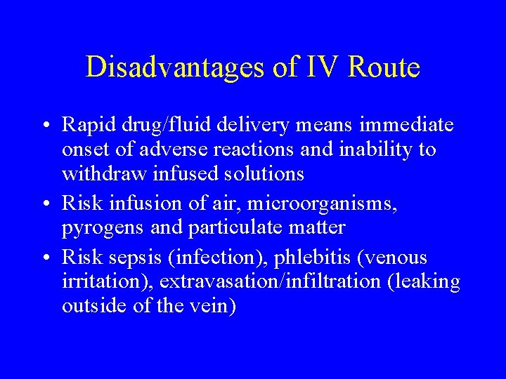 Disadvantages of IV Route • Rapid drug/fluid delivery means immediate onset of adverse reactions
