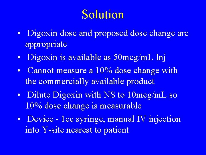 Solution • Digoxin dose and proposed dose change are appropriate • Digoxin is available