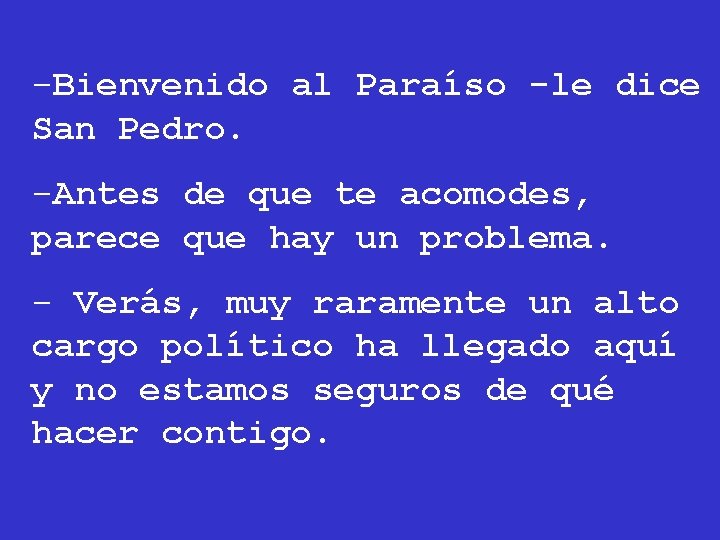 -Bienvenido al Paraíso -le dice San Pedro. -Antes de que te acomodes, parece que