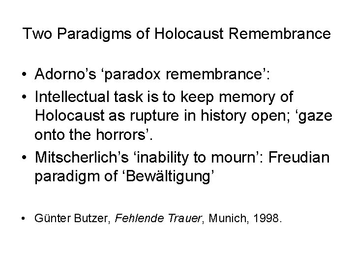 Two Paradigms of Holocaust Remembrance • Adorno’s ‘paradox remembrance’: • Intellectual task is to