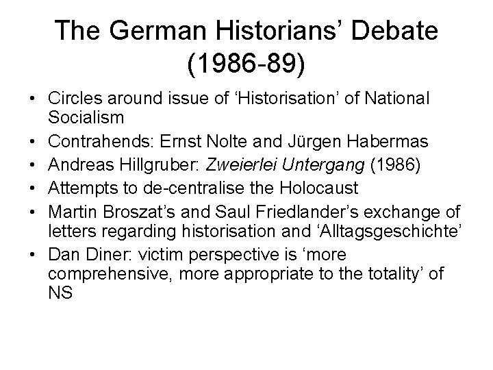 The German Historians’ Debate (1986 -89) • Circles around issue of ‘Historisation’ of National
