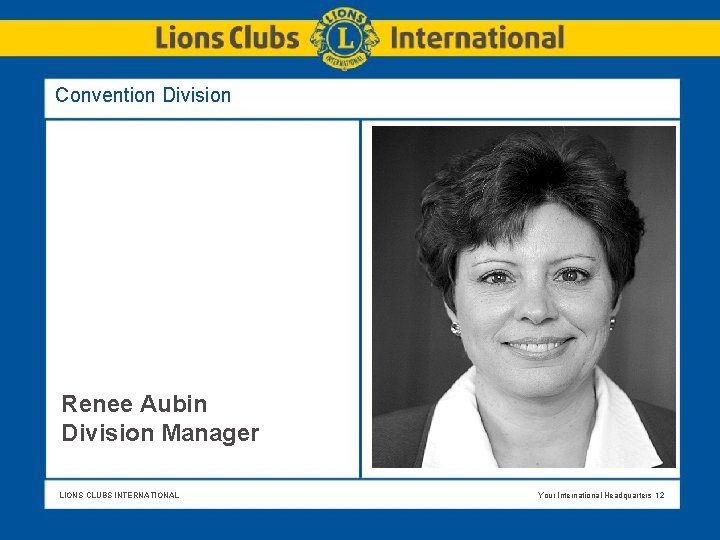Convention Division Renee Aubin Division Manager LIONS CLUBS INTERNATIONAL Your International Headquarters 12 