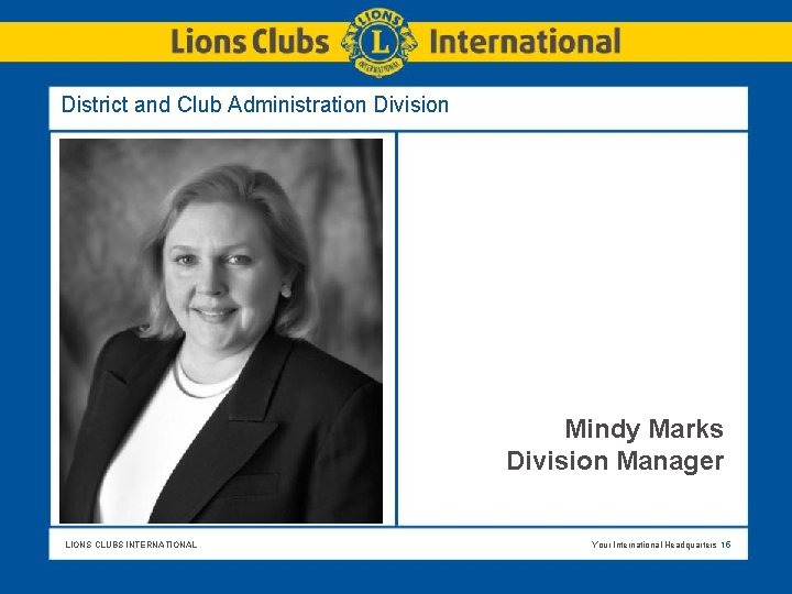 District and Club Administration Division Mindy Marks Division Manager LIONS CLUBS INTERNATIONAL Your International