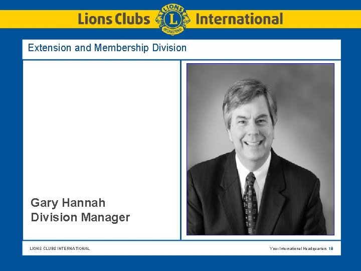 Extension and Membership Division Gary Hannah Division Manager LIONS CLUBS INTERNATIONAL Your International Headquarters