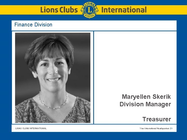 Finance Division Maryellen Skerik Division Manager Treasurer LIONS CLUBS INTERNATIONAL Your International Headquarters 21