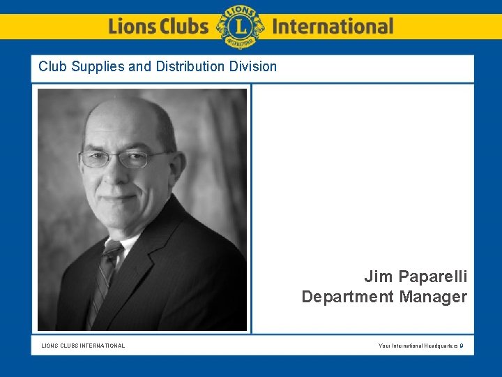 Club Supplies and Distribution Division Jim Paparelli Department Manager LIONS CLUBS INTERNATIONAL Your International