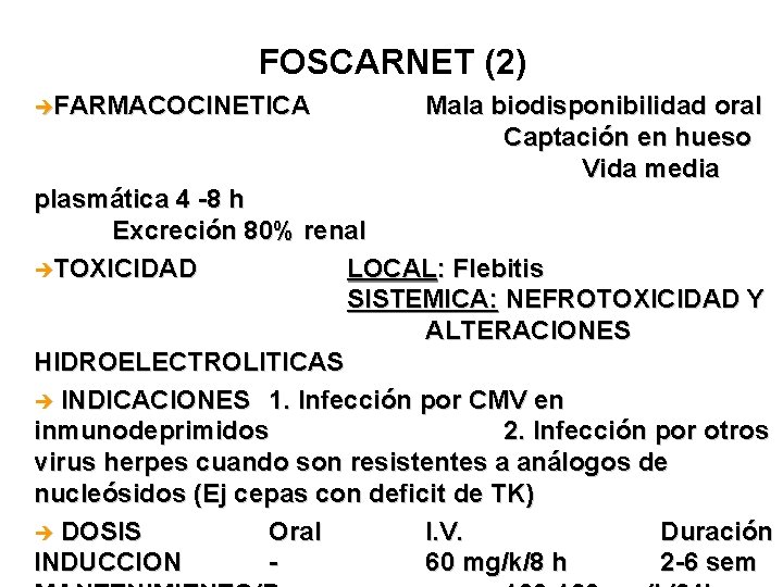 FOSCARNET (2) èFARMACOCINETICA Mala biodisponibilidad oral Captación en hueso Vida media plasmática 4 -8