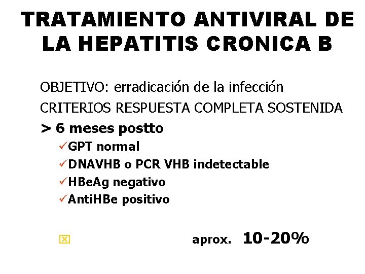 TRATAMIENTO ANTIVIRAL DE LA HEPATITIS CRONICA B OBJETIVO: erradicación de la infección CRITERIOS RESPUESTA