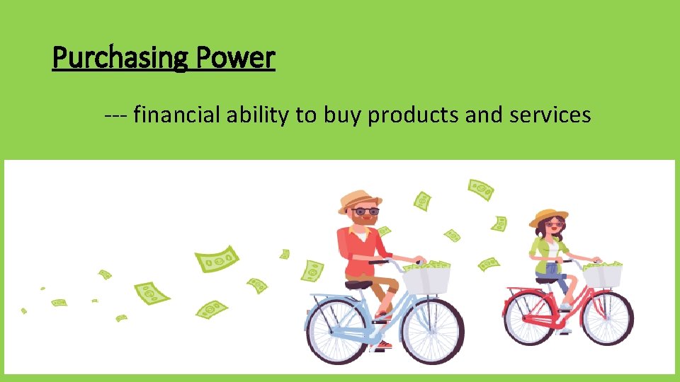 Purchasing Power --- financial ability to buy products and services 