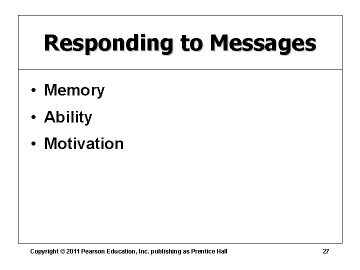 Responding to Messages • Memory • Ability • Motivation Copyright © 2011 Pearson Education,