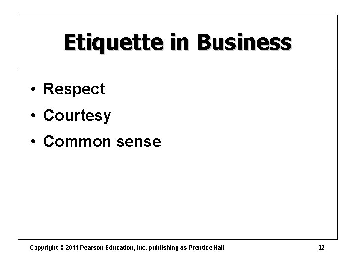 Etiquette in Business • Respect • Courtesy • Common sense Copyright © 2011 Pearson