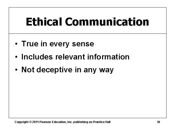 Ethical Communication • True in every sense • Includes relevant information • Not deceptive