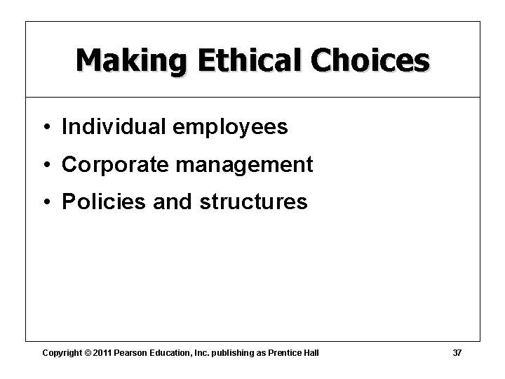 Making Ethical Choices • Individual employees • Corporate management • Policies and structures Copyright