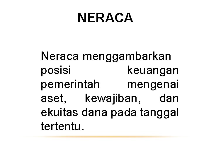 NERACA Neraca menggambarkan posisi keuangan pemerintah mengenai aset, kewajiban, dan ekuitas dana pada tanggal
