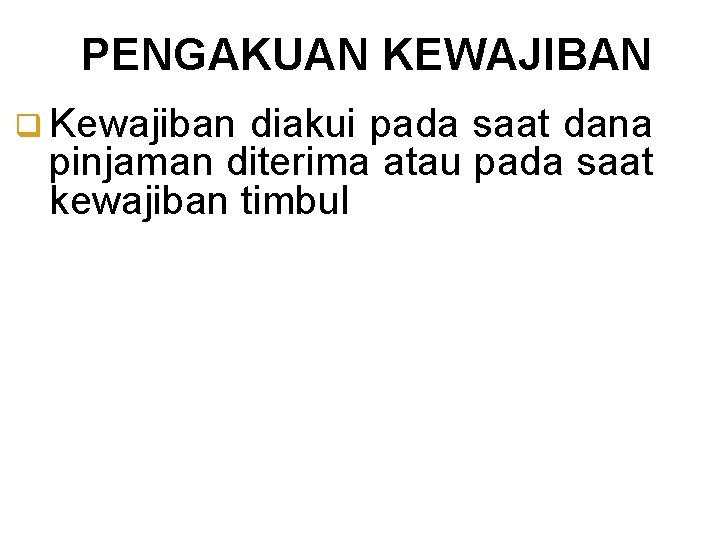 PENGAKUAN KEWAJIBAN q Kewajiban diakui pada saat dana pinjaman diterima atau pada saat kewajiban