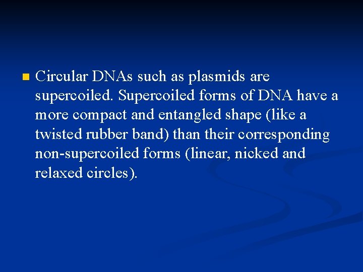 n Circular DNAs such as plasmids are supercoiled. Supercoiled forms of DNA have a