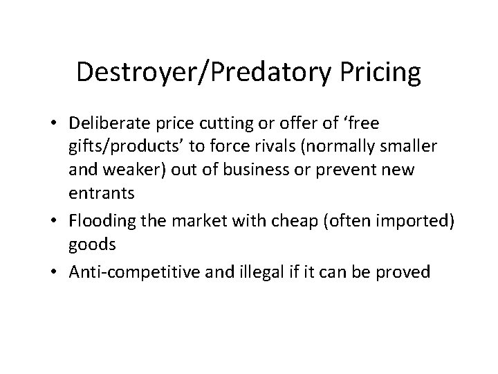 Destroyer/Predatory Pricing • Deliberate price cutting or offer of ‘free gifts/products’ to force rivals