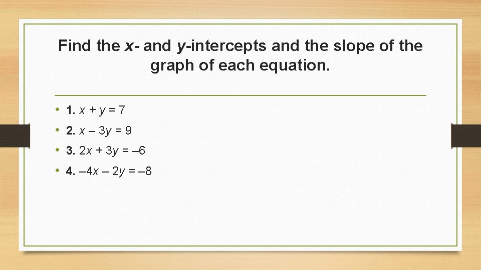 Find the x- and y-intercepts and the slope of the graph of each equation.