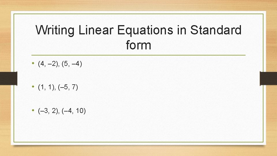 Writing Linear Equations in Standard form • (4, – 2), (5, – 4) •