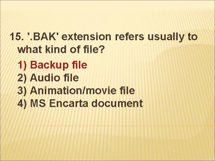 15. '. BAK' extension refers usually to what kind of file? 1) Backup file
