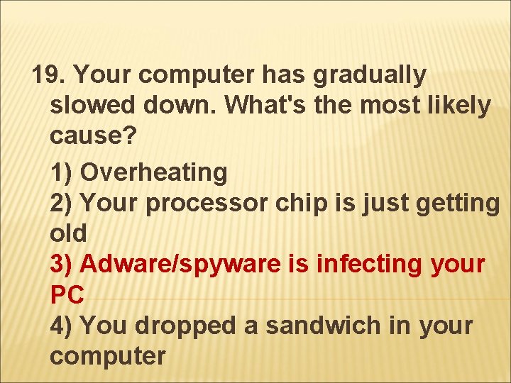 19. Your computer has gradually slowed down. What's the most likely cause? 1) Overheating