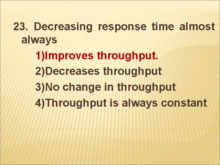 23. Decreasing response time almost always 1)Improves throughput. 2)Decreases throughput 3)No change in throughput
