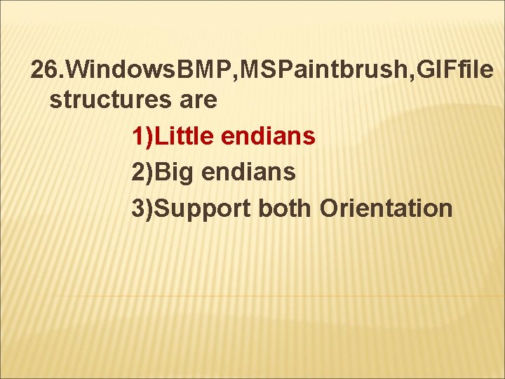 26. Windows. BMP, MSPaintbrush, GIFfile structures are 1)Little endians 2)Big endians 3)Support both Orientation