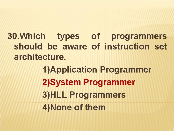 30. Which types of programmers should be aware of instruction set architecture. 1)Application Programmer