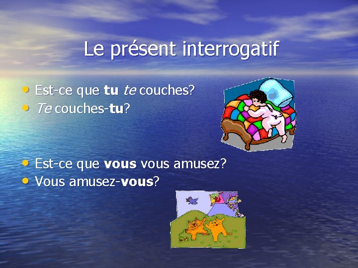 Le présent interrogatif • Est-ce que tu te couches? • Te couches-tu? • Est-ce