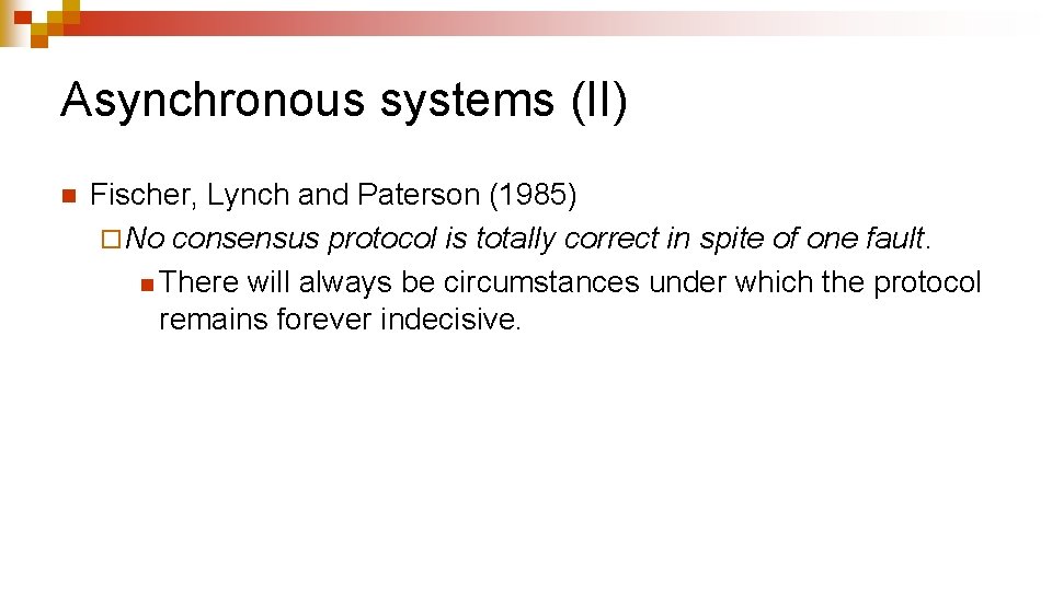 Asynchronous systems (II) n Fischer, Lynch and Paterson (1985) ¨ No consensus protocol is