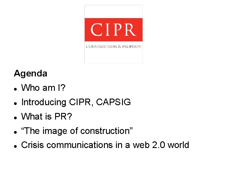 Agenda Who am I? Introducing CIPR, CAPSIG What is PR? “The image of construction”