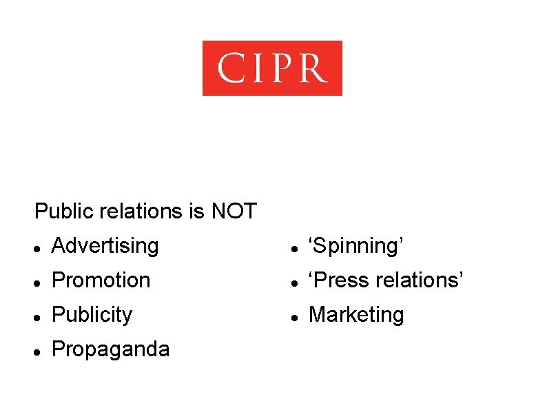 Public relations is NOT Advertising ‘Spinning’ Promotion ‘Press relations’ Publicity Marketing Propaganda 