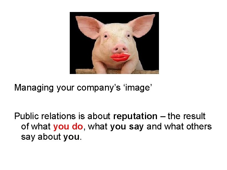 Managing your company’s ‘image’ Public relations is about reputation – the result of what