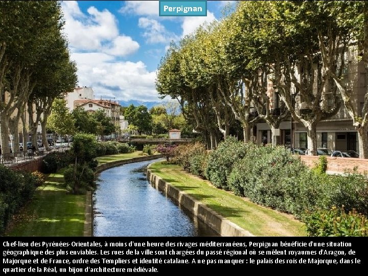 Perpignan Chef-lieu des Pyrénées-Orientales, à moins d'une heure des rivages méditerranéens, Perpignan bénéficie d'une