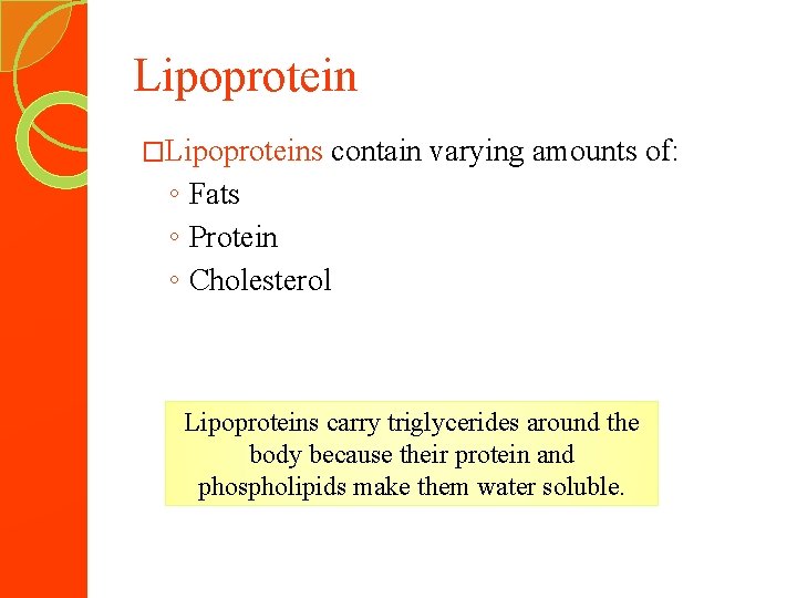 Lipoprotein �Lipoproteins contain varying amounts of: ◦ Fats ◦ Protein ◦ Cholesterol Lipoproteins carry