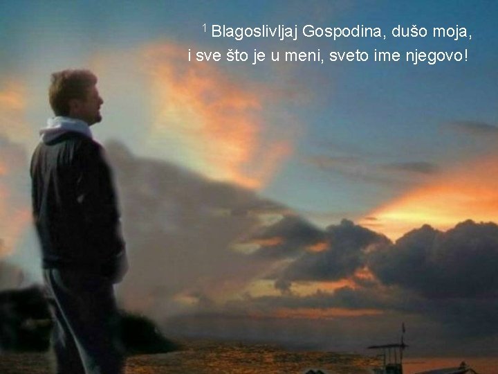 1 Blagoslivljaj Gospodina, dušo moja, i sve što je u meni, sveto ime njegovo!