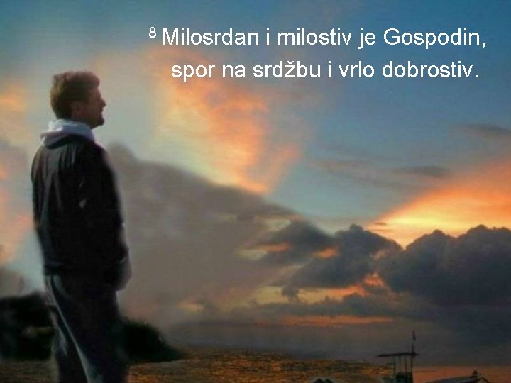 8 Milosrdan i milostiv je Gospodin, spor na srdžbu i vrlo dobrostiv. 