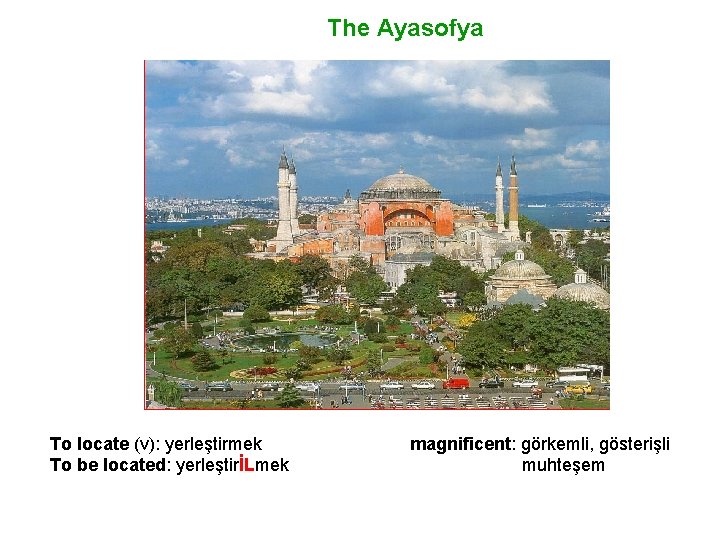 The Ayasofya To locate (v): yerleştirmek To be located: yerleştirİLmek magnificent: görkemli, gösterişli muhteşem